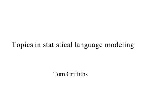 Topics in statistical language modeling Tom Griffiths.