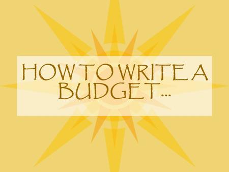 HOW TO WRITE A BUDGET…. The Importance of Your Budget Preparation of the budget is an important part of the proposal preparation process. Pre-Award and.