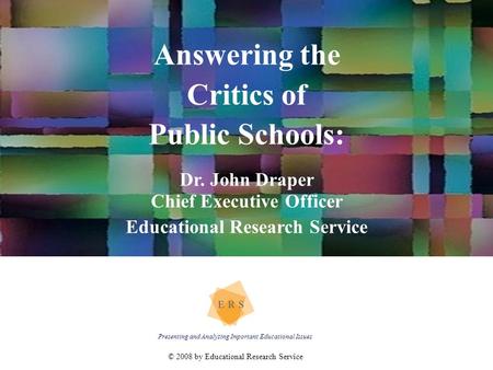 © 2008 by Educational Research Service Answering the Critics of Public Schools: Dr. John Draper Chief Executive Officer Educational Research Service Presenting.