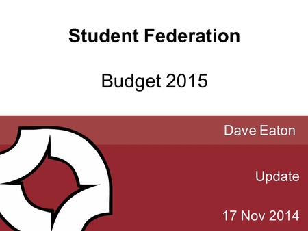 Student Federation Budget 2015 Update 17 Nov 2014 Dave Eaton.