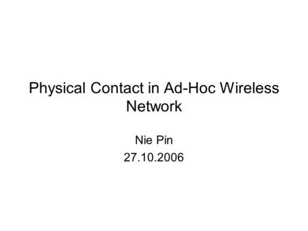 Physical Contact in Ad-Hoc Wireless Network Nie Pin 27.10.2006.