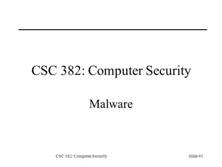 CSC 382: Computer SecuritySlide #1 CSC 382: Computer Security Malware.