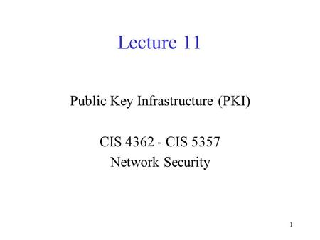 1 Lecture 11 Public Key Infrastructure (PKI) CIS 4362 - CIS 5357 Network Security.