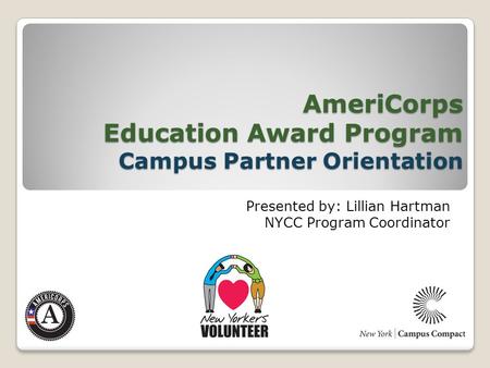 AmeriCorps Education Award Program Campus Partner Orientation Presented by: Lillian Hartman NYCC Program Coordinator.