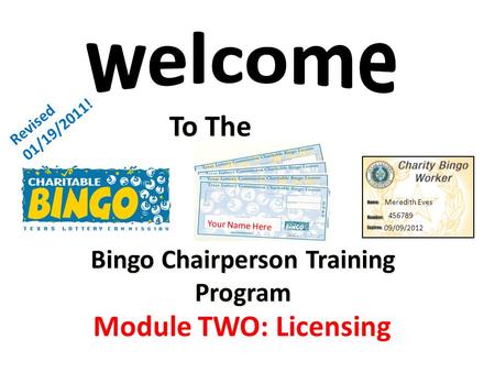 Bingo Chairperson Training Program To The Revised 01/19/2011! Module TWO: Licensing Your Name Here Meredith Eves 456789 09/09/2012.