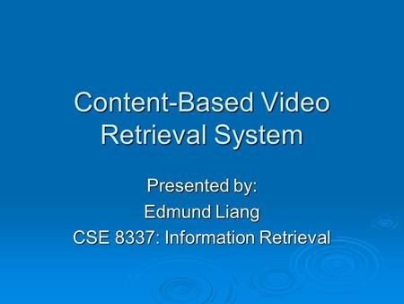 Content-Based Video Retrieval System Presented by: Edmund Liang CSE 8337: Information Retrieval.