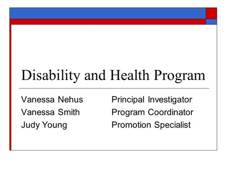 Disability and Health Program Vanessa NehusPrincipal Investigator Vanessa SmithProgram Coordinator Judy YoungPromotion Specialist.