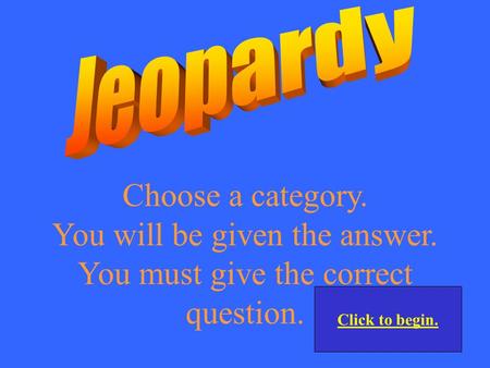 Choose a category. You will be given the answer. You must give the correct question. Click to begin.