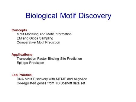 Biological Motif Discovery Concepts Motif Modeling and Motif Information EM and Gibbs Sampling Comparative Motif Prediction Applications Transcription.