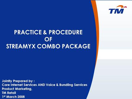 0 PRACTICE & PROCEDURE OF STREAMYX COMBO PACKAGE Jointly Prepared by : Core Internet Services AND Voice & Bundling Services Product Marketing, TM Retail.