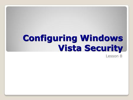 Configuring Windows Vista Security Lesson 8. Skills Matrix Technology SkillObjective DomainObjective # Setting Up Users Configure and troubleshoot parental.