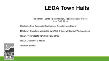 LEDA Town Halls Rio Rancho, Santa Fe, Farmington, Roswell and Las Cruces June 8-12, 2015  Welcome from Economic Development Secretary Jon Barela  Statutory.