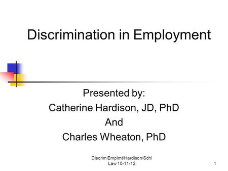 Discrim Emplmt/Hardison/Schl Law 10-11-121 Discrimination in Employment Presented by: Catherine Hardison, JD, PhD And Charles Wheaton, PhD.