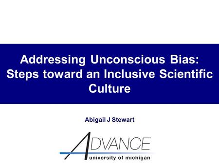 Addressing Unconscious Bias: Steps toward an Inclusive Scientific Culture Abigail J Stewart.