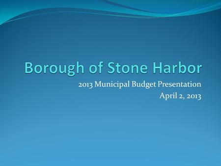 2013 Municipal Budget Presentation April 2, 2013.