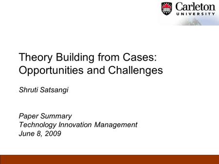 Theory Building from Cases: Opportunities and Challenges Shruti Satsangi Paper Summary Technology Innovation Management June 8, 2009.