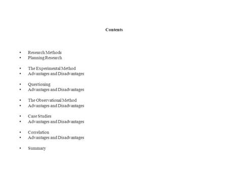 Contents Research Methods Planning Research The Experimental Method Advantages and Disadvantages Questioning Advantages and Disadvantages The Observational.