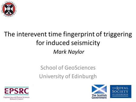 The interevent time fingerprint of triggering for induced seismicity Mark Naylor School of GeoSciences University of Edinburgh.