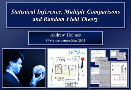 Statistical Inference, Multiple Comparisons and Random Field Theory Andrew Holmes SPM short course, May 2002 Andrew Holmes SPM short course, May 2002.