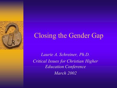 Closing the Gender Gap Laurie A. Schreiner, Ph.D. Critical Issues for Christian Higher Education Conference March 2002.