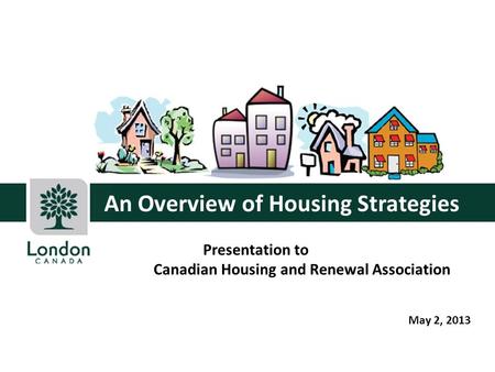 An Overview of Housing Strategies Presentation to Canadian Housing and Renewal Association May 2, 2013.