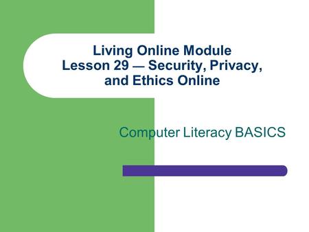 Living Online Module Lesson 29 — Security, Privacy, and Ethics Online