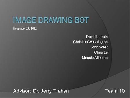 David Lorrain Christian Washington John West Chris Le Meggie Alleman November 27, 2012 Team 10Advisor: Dr. Jerry Trahan.