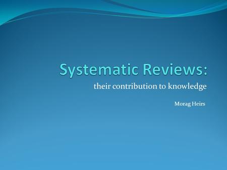 Their contribution to knowledge Morag Heirs. Research Fellow Centre for Reviews and Dissemination University of York PhD student (NIHR funded) Health.