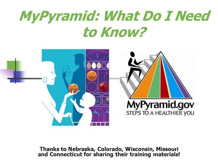 MyPyramid: What Do I Need to Know? Thanks to Nebraska, Colorado, Wisconsin, Missouri and Connecticut for sharing their training materials!