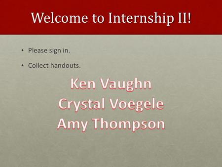 Welcome to Internship II! Please sign in. Please sign in. Collect handouts. Collect handouts.