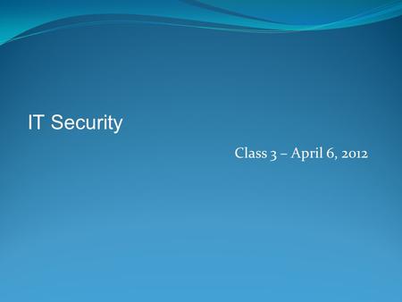 IT Security Class 3 – April 6, 2012.