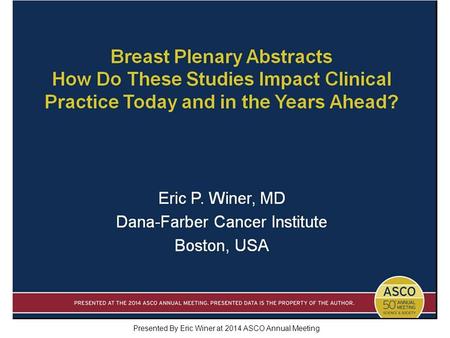 Breast Plenary Abstracts How Do These Studies Impact Clinical Practice Today and in the Years Ahead? Presented By Eric Winer at 2014 ASCO Annual Meeting.