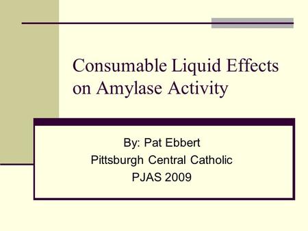 Consumable Liquid Effects on Amylase Activity By: Pat Ebbert Pittsburgh Central Catholic PJAS 2009.