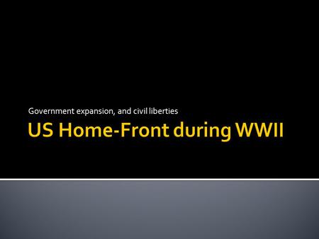 Government expansion, and civil liberties.  US government organizes agencies to mobilize economic and military resources  1942- War Productions Board.