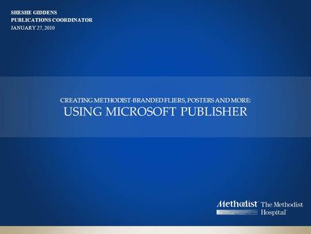 SHESHE GIDDENS PUBLICATIONS COORDINATOR JANUARY 27, 2010 CREATING METHODIST-BRANDED FLIERS, POSTERS AND MORE: USING MICROSOFT PUBLISHER.