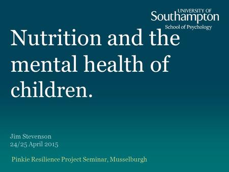 Nutrition and the mental health of children. Jim Stevenson 24/25 April 2015 Pinkie Resilience Project Seminar, Musselburgh.