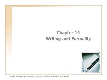 14 - 1 © 2007 Prentice Hall, Business Law, sixth edition, Henry R. Cheeseman Chapter 14 Writing and Formality Chapter 14 Writing and Formality.