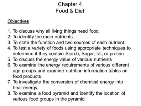 Chapter 4 Food & Diet Objectives 1.To discuss why all living things need food. 2.To identify the main nutrients. 3.To state the function and two sources.