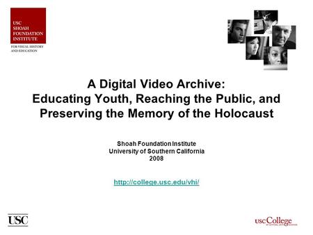 A Digital Video Archive: Educating Youth, Reaching the Public, and Preserving the Memory of the Holocaust Shoah Foundation Institute University of Southern.