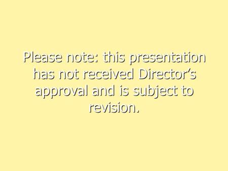 Please note: this presentation has not received Director’s approval and is subject to revision.