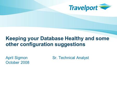 Keeping your Database Healthy and some other configuration suggestions April SigmonSr. Technical Analyst October 2008.