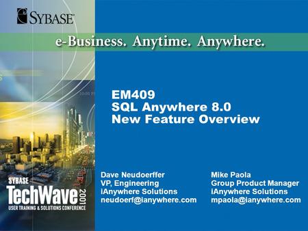 EM409 SQL Anywhere 8.0 New Feature Overview Dave Neudoerffer VP, Engineering iAnywhere Solutions Mike Paola Group Product Manager.