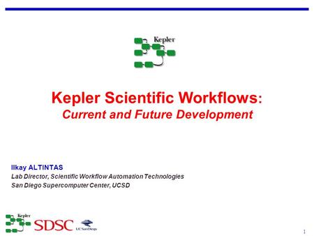 1 Ilkay ALTINTAS - October, 2007 Ilkay ALTINTAS Lab Director, Scientific Workflow Automation Technologies San Diego Supercomputer Center, UCSD Kepler Scientific.