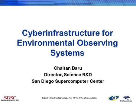 India-US Indoflux Workshop, July 12-16, 2006, Chennai, India Cyberinfrastructure for Environmental Observing Systems Chaitan Baru Director, Science R&D.