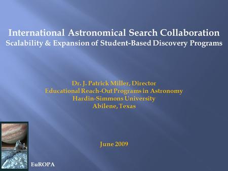 International Astronomical Search Collaboration Scalability & Expansion of Student-Based Discovery Programs Dr. J. Patrick Miller, Director Educational.