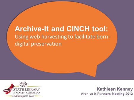 Archive-It and CINCH tool: Using web harvesting to facilitate born- digital preservation Kathleen Kenney Archive-It Partners Meeting 2012.