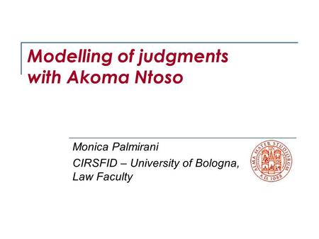 Modelling of judgments with Akoma Ntoso Monica Palmirani CIRSFID – University of Bologna, Law Faculty.