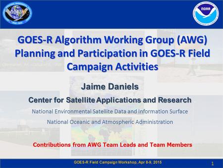 GOES-R Field Campaign Workshop, Apr 8-9, 2015 GOES-R Algorithm Working Group (AWG) Planning and Participation in GOES-R Field Campaign Activities Jaime.