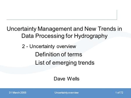 31 March 2005Uncertainty overview1 of 72 Uncertainty Management and New Trends in Data Processing for Hydrography 2 - Uncertainty overview Definition of.