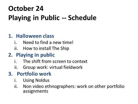 October 24 Playing in Public -- Schedule 1.Halloween class i.Need to find a new time! ii.How to install The Ship 2.Playing in public i.The shift from screen.